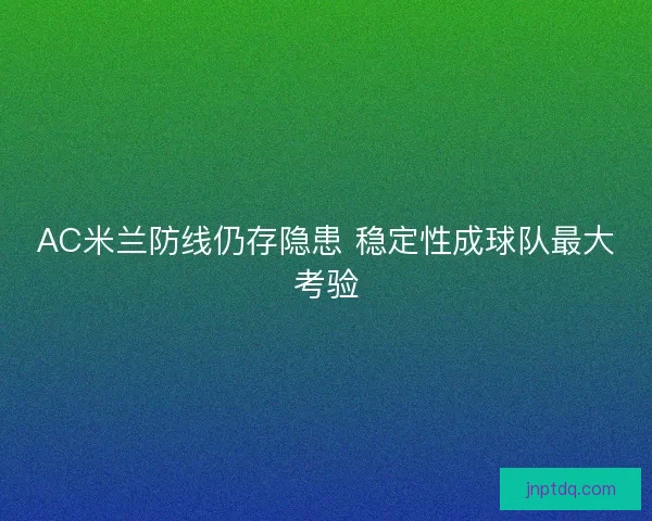 AC米兰防线仍存隐患 稳定性成球队最大考验