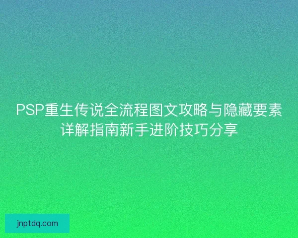 PSP重生传说全流程图文攻略与隐藏要素详解指南新手进阶技巧分享 PSP重生传说全流程图文攻略与隐藏要素详解指南新手进阶技巧分享